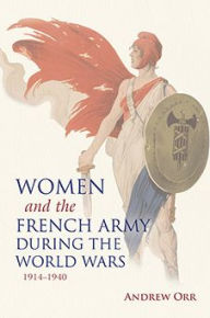 Title: Women and the French Army during the World Wars, 1914-1940, Author: Andrew Orr