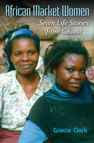 Title: African Market Women: Seven Life Stories from Ghana, Author: Gracia C. Clark