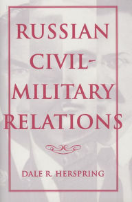 Title: Russian Civil-Military Relations, Author: Dale R. Herspring
