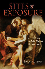 Title: Sites of Exposure: Art, Politics, and the Nature of Experience, Author: John Russon