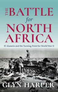 Title: Battle for North Africa: El Alamein and the Turning Point for World War II, Author: Glyn Harper