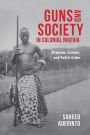 Guns and Society in Colonial Nigeria: Firearms, Culture, and Public Order