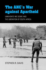 Title: The ANC's War against Apartheid: Umkhonto we Sizwe and the Liberation of South Africa, Author: Stephen R. Davis