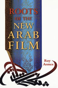 Title: Roots of the New Arab Film, Author: Roy Armes
