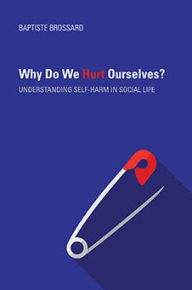 Title: Why Do We Hurt Ourselves?: Understanding Self-Harm in Social Life, Author: Baptiste Brossard