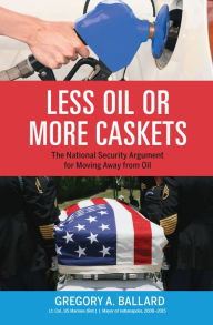 Title: Less Oil or More Caskets: The National Security Argument for Moving Away from Oil, Author: Gregory A. Ballard