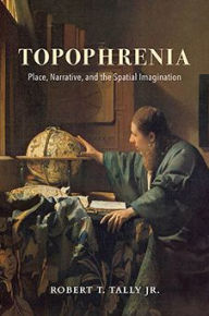 Title: Topophrenia: Place, Narrative, and the Spatial Imagination, Author: Robert T. Tally Jr.