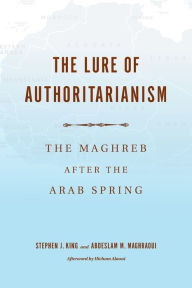 Title: The Lure of Authoritarianism: The Maghreb after the Arab Spring, Author: Stephen J. King