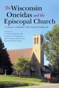 Title: The Wisconsin Oneidas and the Episcopal Church: A Chain Linking Two Traditions, Author: L. Gordon McLester III