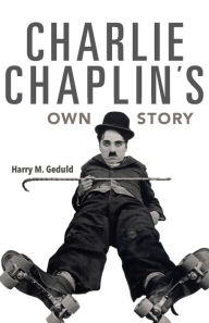 Title: Charlie Chaplin's Own Story, Author: Harry M. Geduld