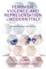 Feminism, Violence, and Representation in Modern Italy: 