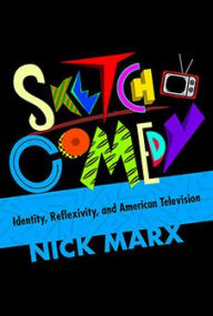 Title: Sketch Comedy: Identity, Reflexivity, and American Television, Author: Nick Marx