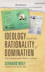 Title: Ideology and the Rationality of Domination: Nazi Germanization Policies in Poland, Author: Gerhard Wolf