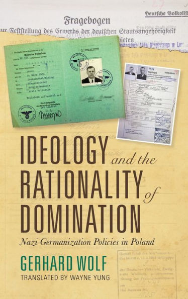 Ideology and the Rationality of Domination: Nazi Germanization Policies in Poland