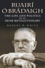 Ruair Br daigh: The Life and Politics of an Irish Revolutionary