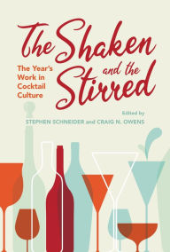 Title: The Shaken and the Stirred: The Year's Work in Cocktail Culture, Author: Stephen Schneider