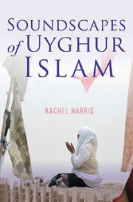 Title: Soundscapes of Uyghur Islam, Author: Rachel Harris