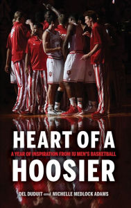 Title: Heart of a Hoosier: A Year of Inspiration from IU Men's Basketball, Author: Del Duduit