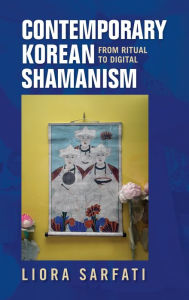 Title: Contemporary Korean Shamanism: From Ritual to Digital, Author: Liora Sarfati
