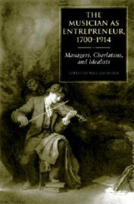Title: The Musician as Entrepreneur, 1700-1914: Managers, Charlatans, and Idealists, Author: William E. Weber