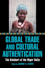 Title: Global Trade and Cultural Authentication: The Kalabari of the Niger Delta, Author: Joanne B. Eicher