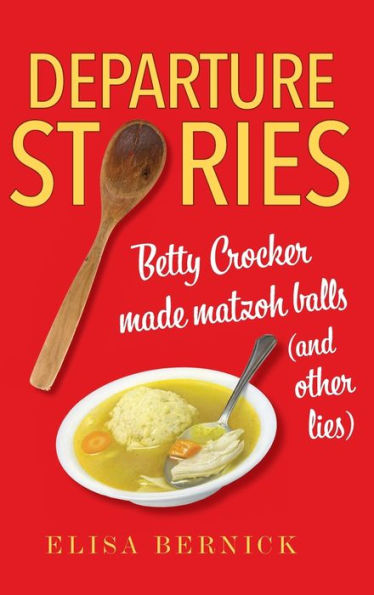 Departure Stories: Betty Crocker Made Matzoh Balls (and other lies)
