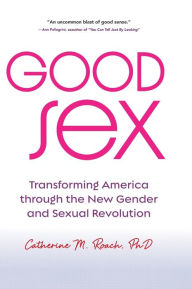 Title: Good Sex: Transforming America through the New Gender and Sexual Revolution, Author: Catherine M. Roach