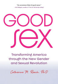 Title: Good Sex: Transforming America through the New Gender and Sexual Revolution, Author: Catherine M. Roach