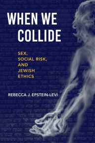 Title: When We Collide: Sex, Social Risk, and Jewish Ethics, Author: Rebecca J. Epstein-Levi