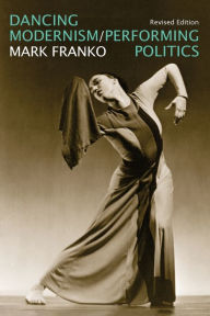Title: Dancing Modernism / Performing Politics, Author: Mark Franko