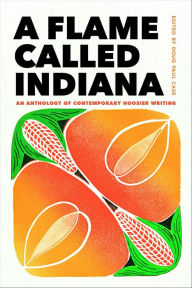 Title: A Flame Called Indiana: An Anthology of Contemporary Hoosier Writing, Author: Doug Paul Case