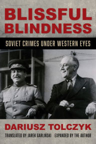 Title: Blissful Blindness: Soviet Crimes under Western Eyes, Author: Dariusz Tolczyk