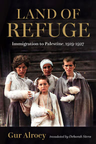 Title: Land of Refuge: Immigration to Palestine, 1919-1927, Author: Gur Alroey