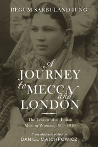 Title: A Journey to Mecca and London: The Travels of an Indian Muslim Woman, 1909-1910, Author: Begum Sarbuland Jung