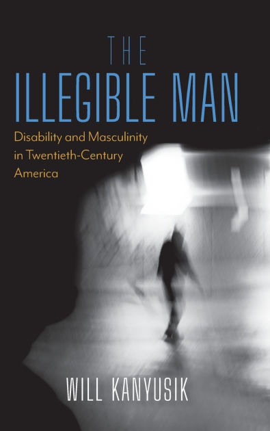 The Illegible Man: Disability And Masculinity In Twentieth-Century ...