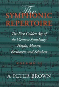 Title: The Symphonic Repertoire, Volume II: The First Golden Age of the Viennese Symphony: Haydn, Mozart, Beethoven, and Schubert, Author: A. Peter Brown