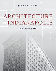 Title: Architecture in Indianapolis: 1900-1920, Author: James A. Glass
