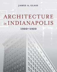 Title: Architecture in Indianapolis: 1900-1920, Author: James A. Glass