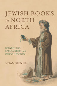 Title: Jewish Books in North Africa: Between the Early Modern and Modern Worlds, Author: Noam Sienna