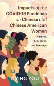 Title: Impacts of the COVID-19 Pandemic on Chinese and Chinese American Women: Racisms, Feminisms, and Foodways, Author: Ziying You