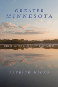 Title: Greater Minnesota: Exploring the Land of Sky-Blue Waters, Author: Patrick Hicks