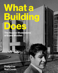 Title: What a Building Does: The Hoosier Modernisms of Evans Woollen, Author: Phillip Cox