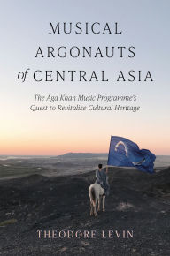 Title: Musical Argonauts of Central Asia: The Aga Khan Music Programme's Quest to Revitalize Cultural Heritage, Author: Theodore Levin