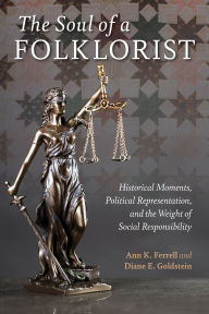 Title: The Soul of a Folklorist: Historical Moments, Political Representation, and the Weight of Social Responsibility, Author: Ann K. Ferrell