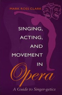 Singing, Acting, and Movement in Opera: A Guide to Singer-getics