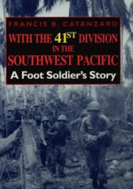 Title: With the 41st Division in the Southwest Pacific: A Foot Soldier's Story, Author: Francis B. Catanzaro