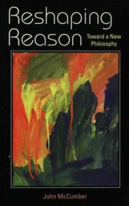 Title: Reshaping Reason: Toward a New Philosophy, Author: John McCumber