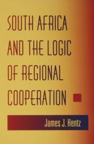 Title: South Africa and the Logic of Regional Cooperation, Author: James J. Hentz