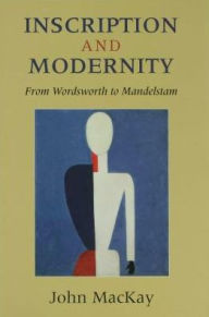 Title: Inscription and Modernity: From Wordsworth to Mandelstam, Author: John Kenneth MacKay
