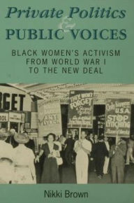 Title: Private Politics and Public Voices: Black Women's Activism from World War I to the New Deal, Author: Nikki Brown
